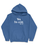 Yes I'm Cold. Me 24/7. (hoodie)